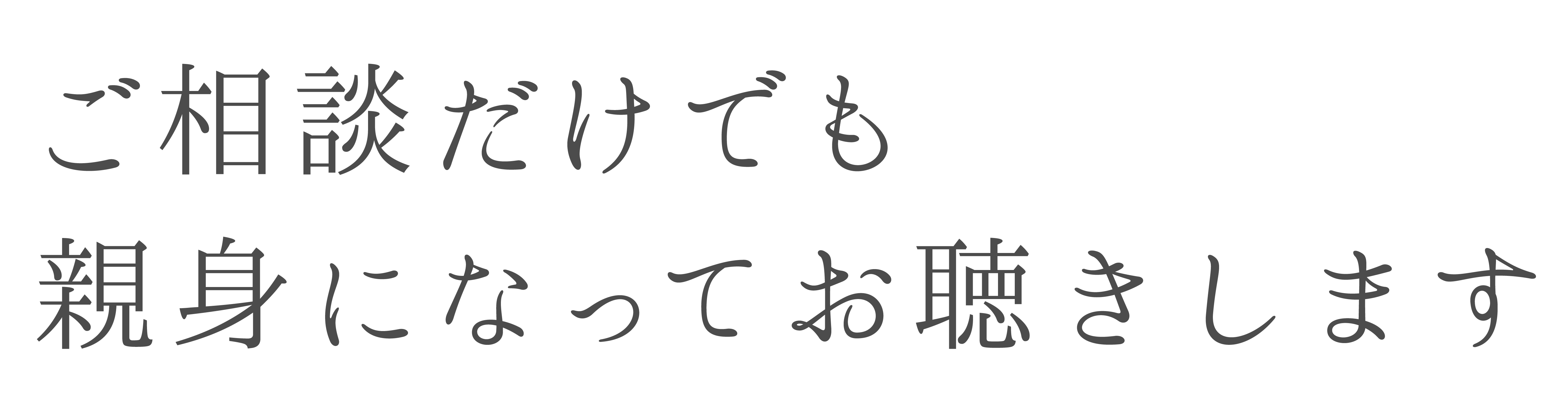 ご相談だけでも親身になってお聴きします